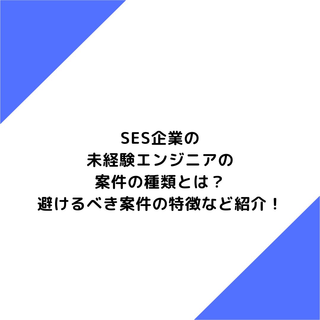 SES企業の未経験エンジニアの案件の種類とは？避けるべき案件の特徴など紹介！